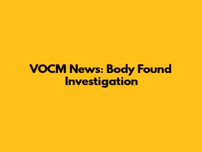 VOCM News: Body Found Investigation