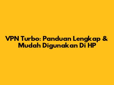 VPN Turbo: Panduan Lengkap & Mudah Digunakan Di HP