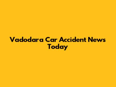 Vadodara Car Accident News Today