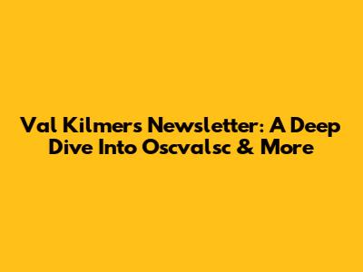 Val Kilmer's Newsletter: A Deep Dive Into Oscvalsc & More