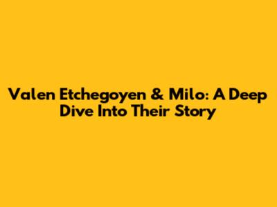 Valen Etchegoyen & Milo: A Deep Dive Into Their Story