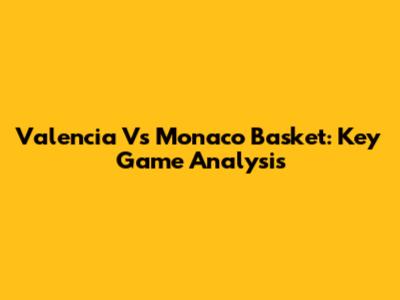 Valencia Vs Monaco Basket: Key Game Analysis