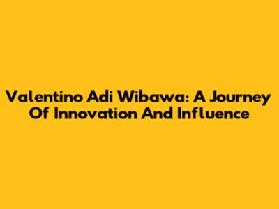 Valentino Adi Wibawa: A Journey Of Innovation And Influence