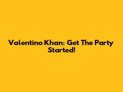 Valentino Khan: Get The Party Started!