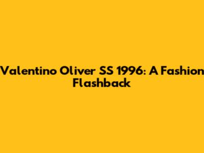 Valentino Oliver SS 1996: A Fashion Flashback