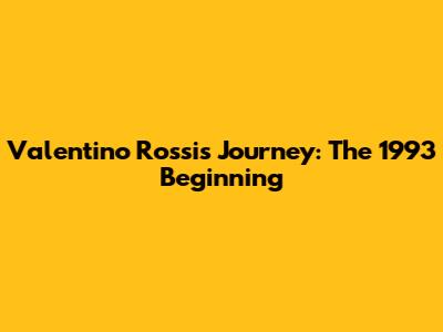 Valentino Rossi's Journey: The 1993 Beginning