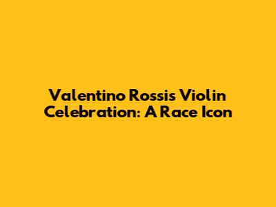 Valentino Rossi's Violin Celebration: A Race Icon