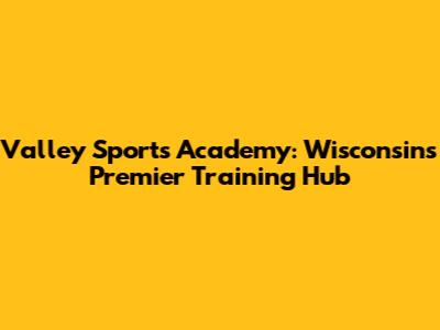 Valley Sports Academy: Wisconsin's Premier Training Hub
