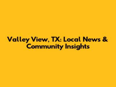 Valley View, TX: Local News & Community Insights