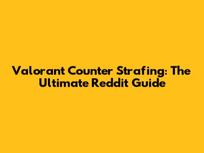 Valorant Counter Strafing: The Ultimate Reddit Guide