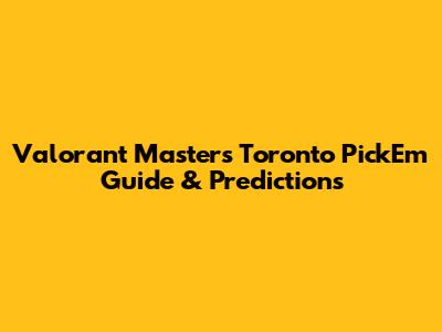 Valorant Masters Toronto Pick'Em Guide & Predictions