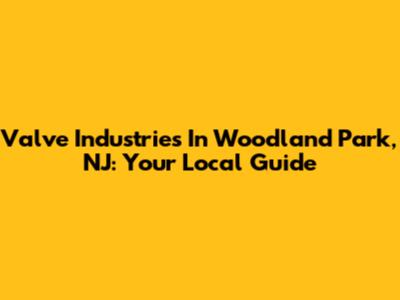 Valve Industries In Woodland Park, NJ: Your Local Guide