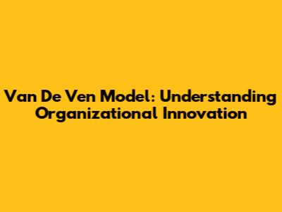 Van De Ven Model: Understanding Organizational Innovation