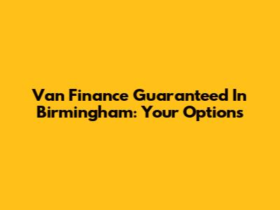 Van Finance Guaranteed In Birmingham: Your Options