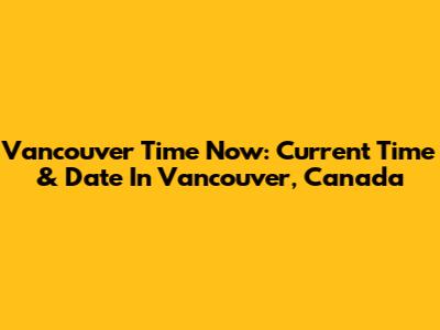 Vancouver Time Now: Current Time & Date In Vancouver, Canada