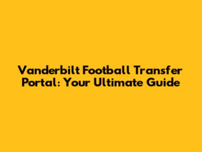 Vanderbilt Football Transfer Portal: Your Ultimate Guide