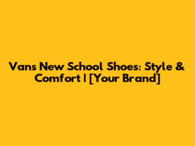 Vans New School Shoes: Style & Comfort | [Your Brand]