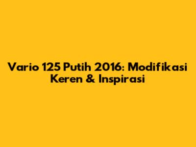 Vario 125 Putih 2016: Modifikasi Keren & Inspirasi