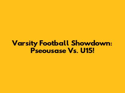 Varsity Football Showdown: Pseousase Vs. U15!