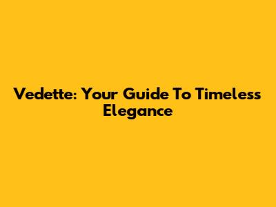 Vedette: Your Guide To Timeless Elegance
