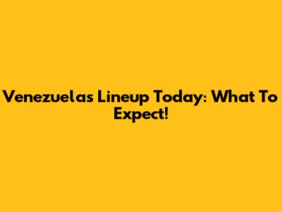 Venezuela's Lineup Today: What To Expect!