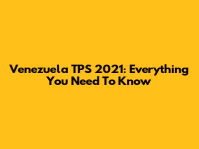Venezuela TPS 2021: Everything You Need To Know