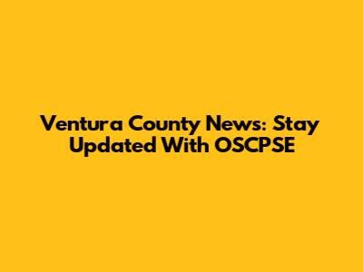 Ventura County News: Stay Updated With OSCPSE