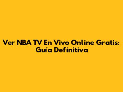 Ver NBA TV En Vivo Online Gratis: Guía Definitiva