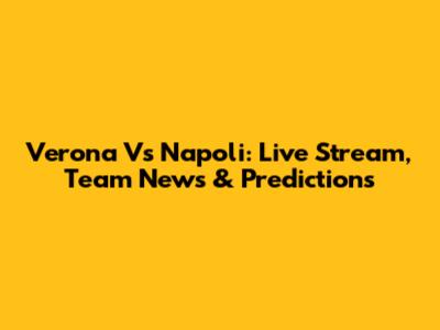 Verona Vs Napoli: Live Stream, Team News & Predictions