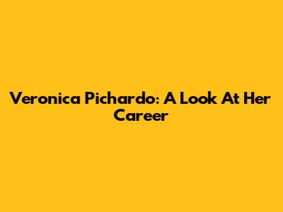 Veronica Pichardo: A Look At Her Career