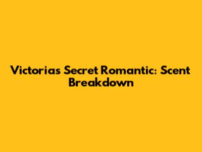 Victoria's Secret Romantic: Scent Breakdown