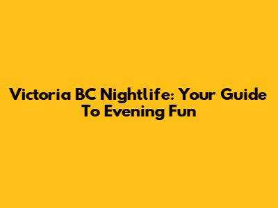 Victoria BC Nightlife: Your Guide To Evening Fun