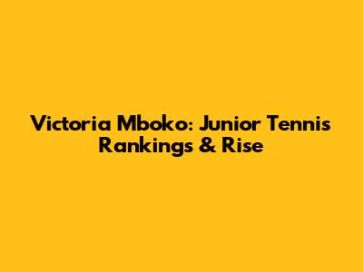 Victoria Mboko: Junior Tennis Rankings & Rise