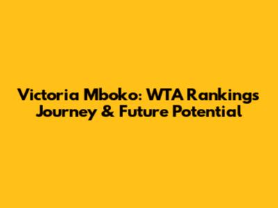 Victoria Mboko: WTA Rankings Journey & Future Potential