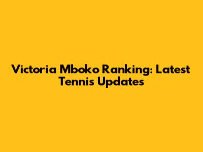 Victoria Mboko Ranking: Latest Tennis Updates