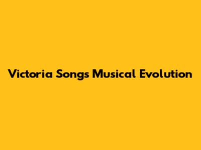 Victoria Song's Musical Evolution