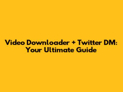 Video Downloader + Twitter DM: Your Ultimate Guide