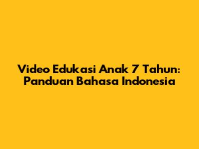Video Edukasi Anak 7 Tahun: Panduan Bahasa Indonesia