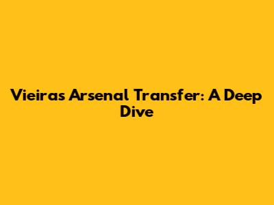 Vieira's Arsenal Transfer: A Deep Dive