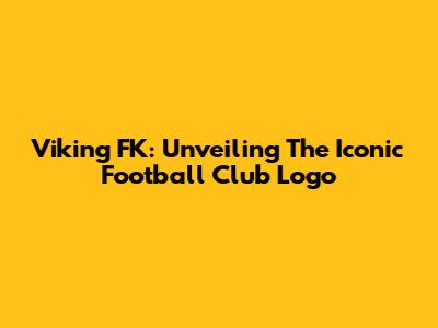 Viking FK: Unveiling The Iconic Football Club Logo