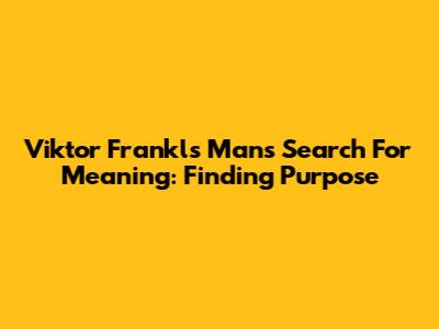 Viktor Frankl's 'Man's Search For Meaning': Finding Purpose