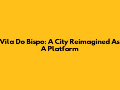 Vila Do Bispo: A City Reimagined As A Platform