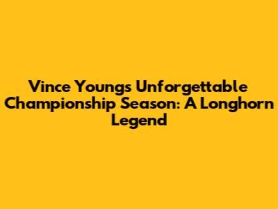 Vince Young's Unforgettable Championship Season: A Longhorn Legend