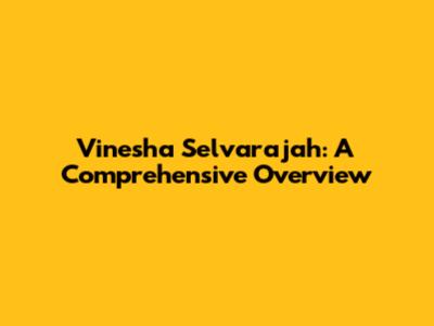 Vinesha Selvarajah: A Comprehensive Overview