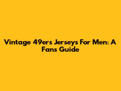 Vintage 49ers Jerseys For Men: A Fan's Guide