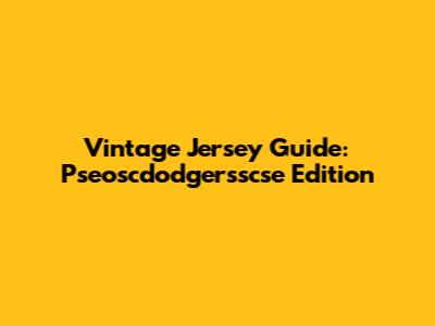 Vintage Jersey Guide: Pseoscdodgersscse Edition