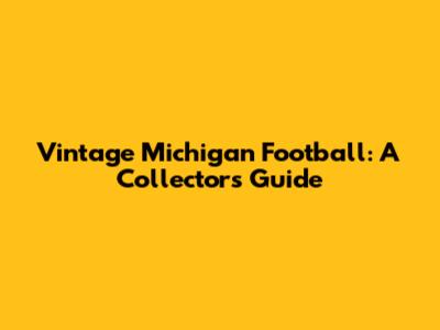 Vintage Michigan Football: A Collector's Guide