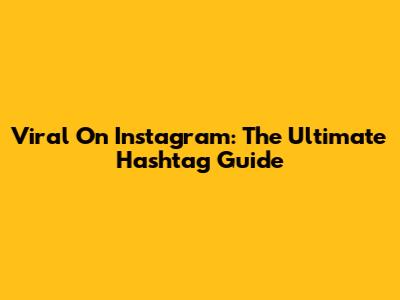 Viral On Instagram: The Ultimate Hashtag Guide