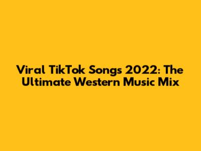 Viral TikTok Songs 2022: The Ultimate Western Music Mix
