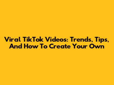 Viral TikTok Videos: Trends, Tips, And How To Create Your Own